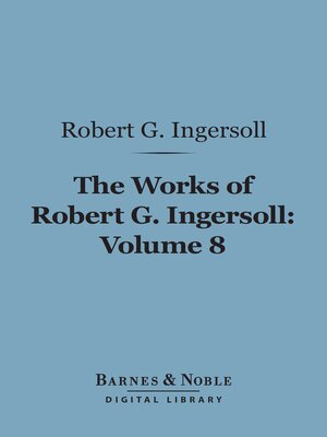 The Works of Robert G. Ingersoll, Volume 8 (Barnes & Noble Digital Library) - ebook